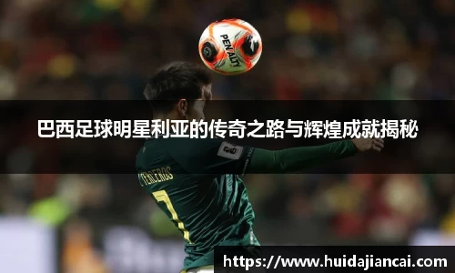 巴西足球明星利亚的传奇之路与辉煌成就揭秘