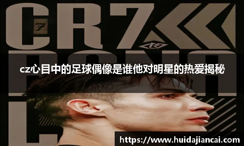 cz心目中的足球偶像是谁他对明星的热爱揭秘